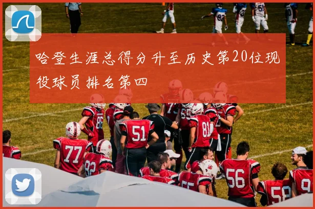 哈登生涯总得分升至历史第20位现役球员排名第四