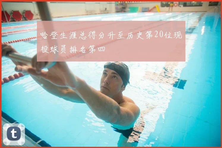 哈登生涯总得分升至历史第20位现役球员排名第四