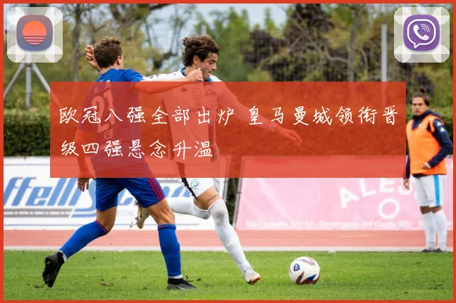欧冠八强全部出炉 皇马曼城领衔晋级四强悬念升温