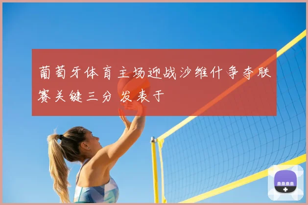 葡萄牙体育主场迎战沙维什争夺联赛关键三分 发表于