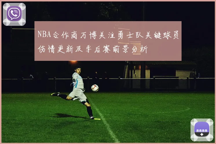 NBA合作商万博关注勇士队关键球员伤情更新及季后赛前景分析
