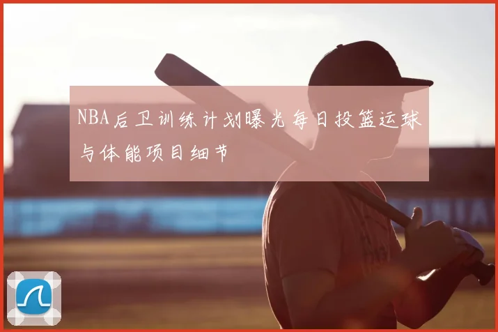 NBA后卫训练计划曝光每日投篮运球与体能项目细节