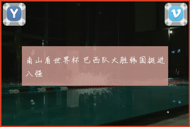 南山看世界杯 巴西队大胜韩国挺进八强