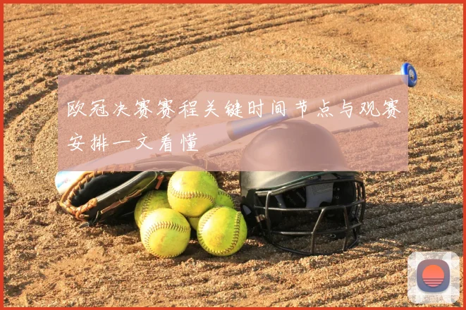 欧冠决赛赛程关键时间节点与观赛安排一文看懂