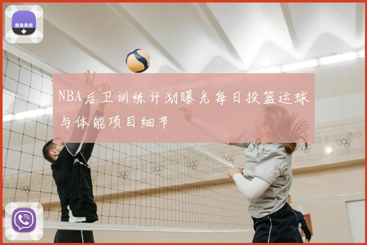 NBA后卫训练计划曝光每日投篮运球与体能项目细节