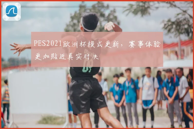 PES2021欧洲杯模式更新，赛事体验更加贴近真实对决