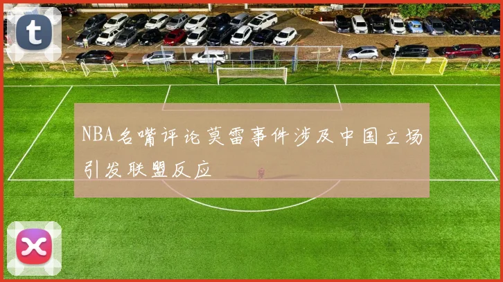 NBA名嘴评论莫雷事件涉及中国立场引发联盟反应