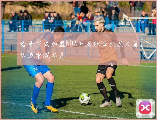 哈登正式加盟NBA开启职业生涯火箭队选中探花秀