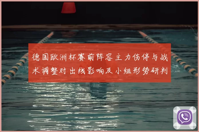 德国欧洲杯赛前阵容主力伤停与战术调整对出线影响及小组形势研判