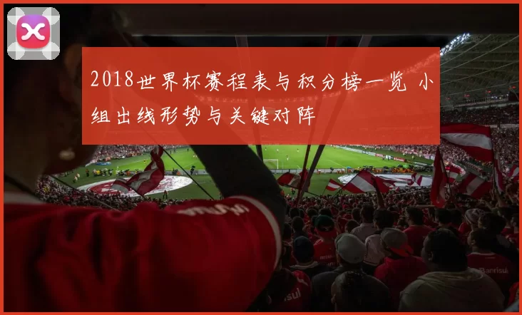 2018世界杯赛程表与积分榜一览 小组出线形势与关键对阵