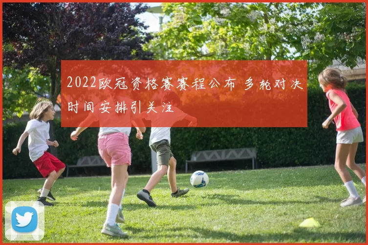 2022欧冠资格赛赛程公布 多轮对决时间安排引关注