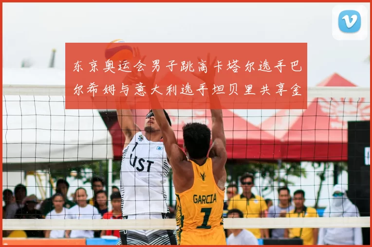 东京奥运会男子跳高卡塔尔选手巴尔希姆与意大利选手坦贝里共享金牌