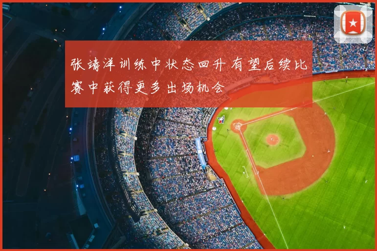 张靖洋训练中状态回升 有望后续比赛中获得更多出场机会