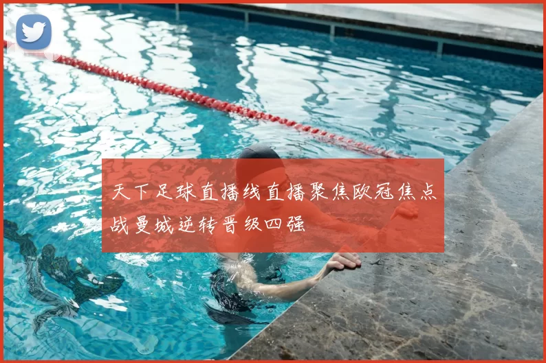 天下足球直播线直播聚焦欧冠焦点战曼城逆转晋级四强