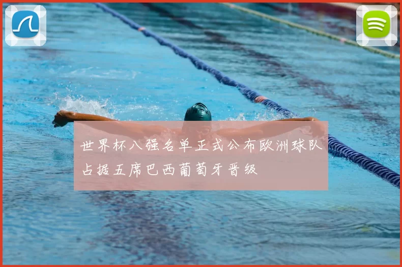 世界杯八强名单正式公布欧洲球队占据五席巴西葡萄牙晋级