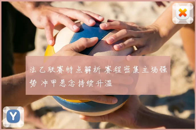 法乙联赛特点解析 赛程密集主场强势 冲甲悬念持续升温
