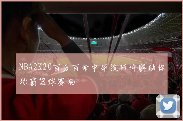 NBA2K20百分百命中率技巧详解助你称霸篮球赛场