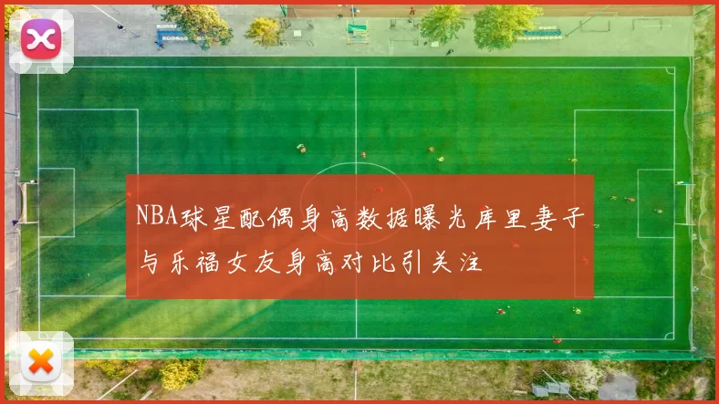 NBA球星配偶身高数据曝光库里妻子与乐福女友身高对比引关注