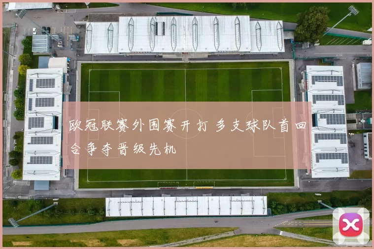 欧冠联赛外围赛开打 多支球队首回合争夺晋级先机