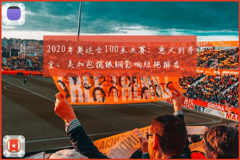 2020年奥运会100米决赛：意大利夺金、美加包揽银铜影响短跑排名
