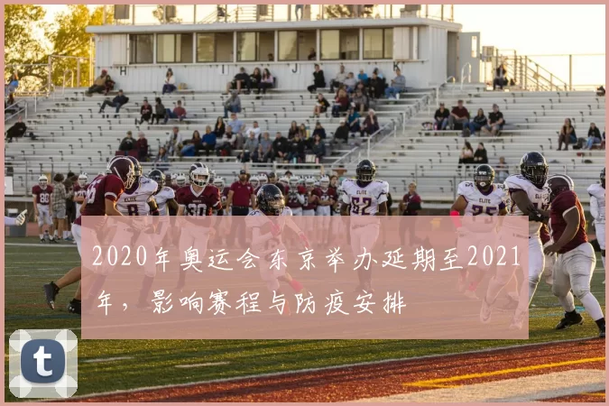 2020年奥运会东京举办延期至2021年，影响赛程与防疫安排