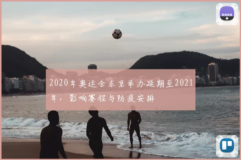 2020年奥运会东京举办延期至2021年，影响赛程与防疫安排