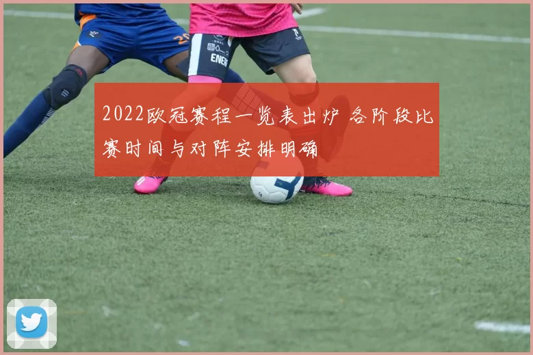 2022欧冠赛程一览表出炉 各阶段比赛时间与对阵安排明确