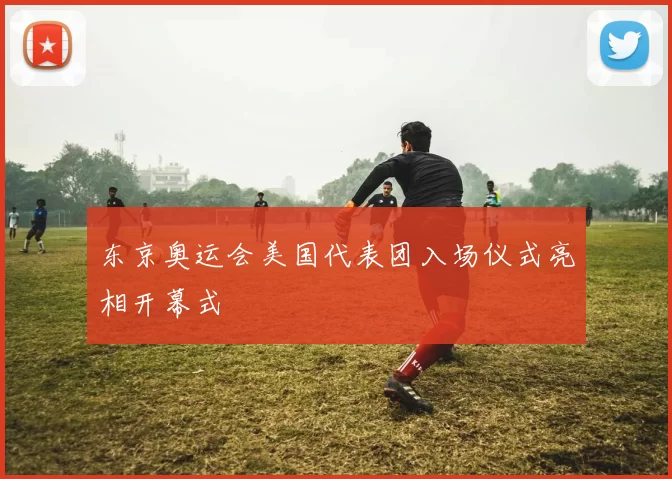 东京奥运会美国代表团入场仪式亮相开幕式