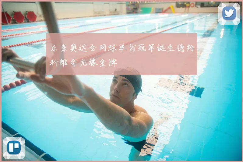 东京奥运会网球单打冠军诞生德约科维奇无缘金牌