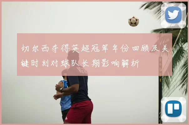 切尔西夺得英超冠军年份回顾及关键时刻对球队长期影响解析