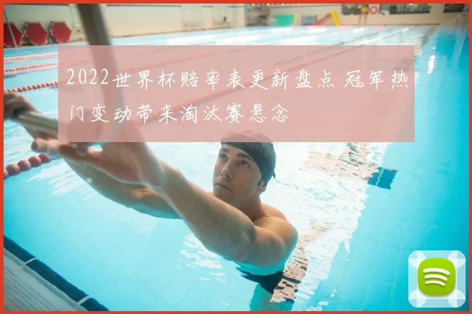 2022世界杯赔率表更新盘点 冠军热门变动带来淘汰赛悬念