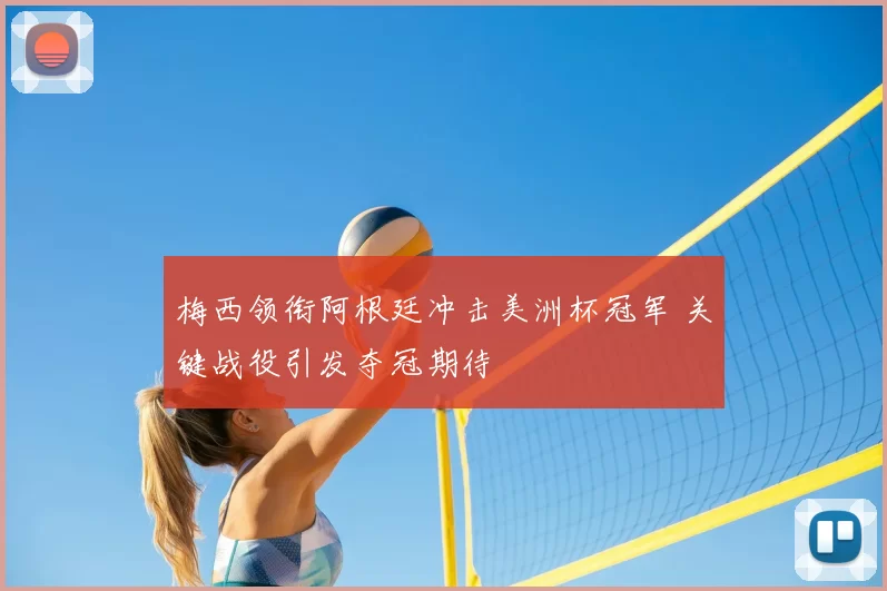 梅西领衔阿根廷冲击美洲杯冠军 关键战役引发夺冠期待