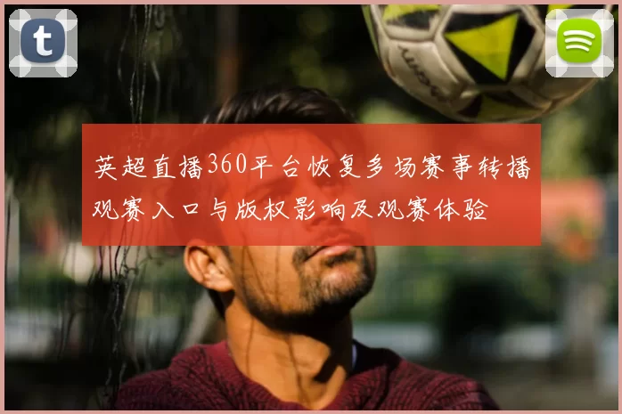 英超直播360平台恢复多场赛事转播观赛入口与版权影响及观赛体验