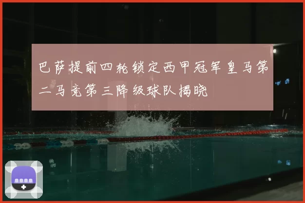 巴萨提前四轮锁定西甲冠军皇马第二马竞第三降级球队揭晓