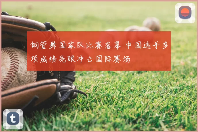 钢管舞国家队比赛落幕 中国选手多项成绩亮眼冲击国际赛场