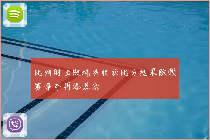 比利时击败瑞典收获比分结果欧预赛争夺再添悬念