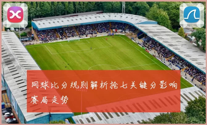 网球比分规则解析抢七关键分影响赛局走势