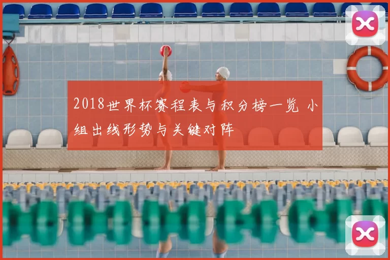 2018世界杯赛程表与积分榜一览 小组出线形势与关键对阵