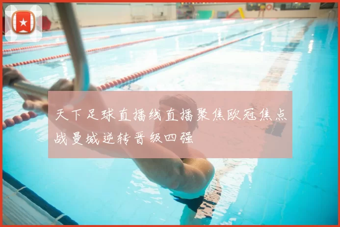 天下足球直播线直播聚焦欧冠焦点战曼城逆转晋级四强