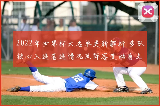 2022年世界杯大名单更新解析 多队核心入选落选情况及阵容变动看点