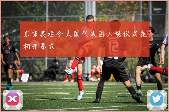东京奥运会美国代表团入场仪式亮相开幕式