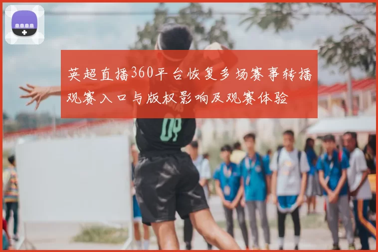 英超直播360平台恢复多场赛事转播观赛入口与版权影响及观赛体验