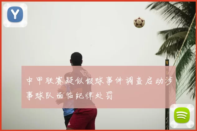 中甲联赛疑似假球事件调查启动涉事球队面临纪律处罚